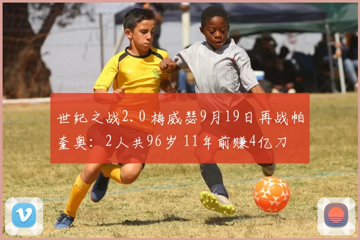 世纪之战2.0 梅威瑟9月19日再战帕奎奥：2人共96岁 11年前赚4亿刀