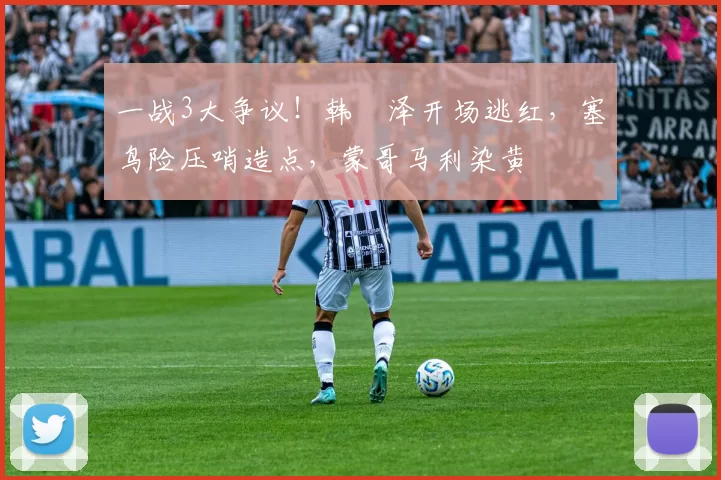 一战3大争议！韩镕泽开场逃红，塞鸟险压哨造点，蒙哥马利染黄