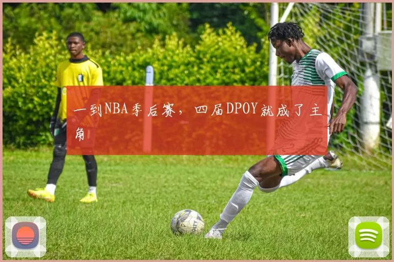 一到NBA季后赛，四届DPOY就成了主角