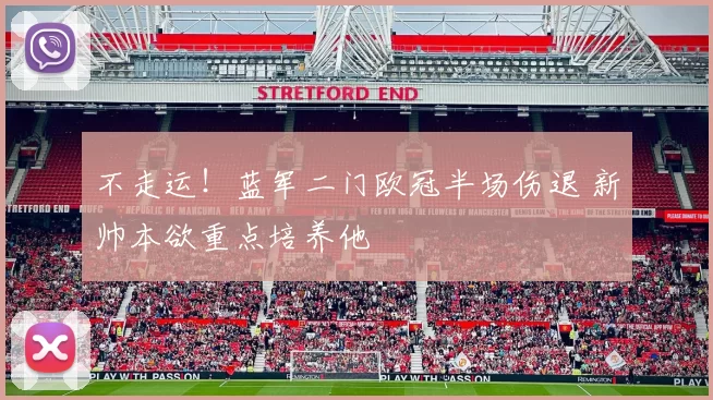 不走运！蓝军二门欧冠半场伤退 新帅本欲重点培养他