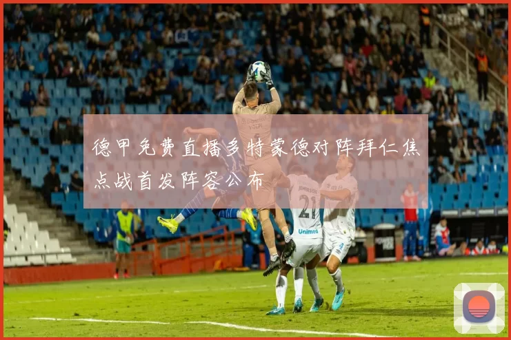 德甲免费直播多特蒙德对阵拜仁焦点战首发阵容公布