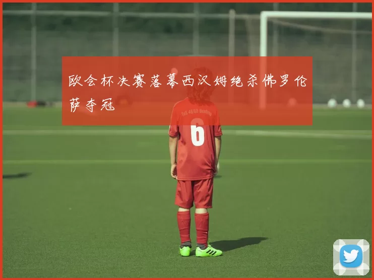 欧会杯决赛落幕西汉姆绝杀佛罗伦萨夺冠