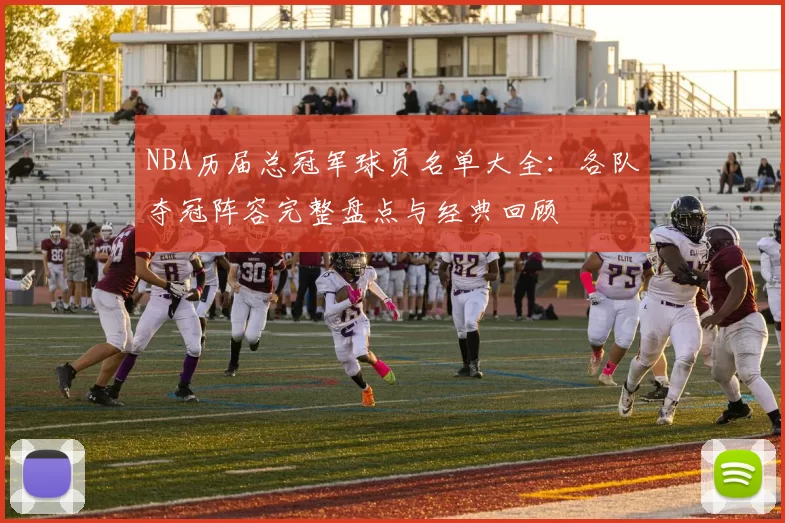 NBA历届总冠军球员名单大全：各队夺冠阵容完整盘点与经典回顾