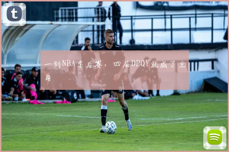 一到NBA季后赛，四届DPOY就成了主角