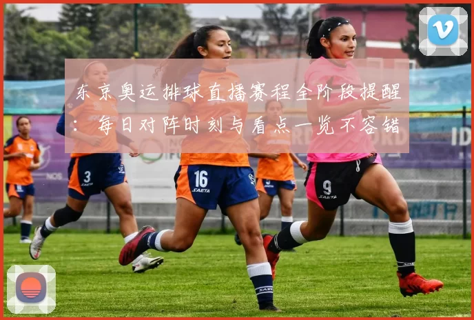 东京奥运排球直播赛程全阶段提醒:每日对阵时刻与看点一览不容错过