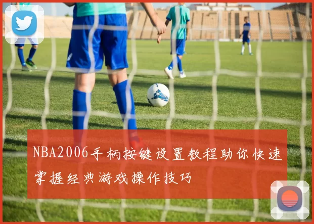 NBA2006手柄按键设置教程助你快速掌握经典游戏操作技巧