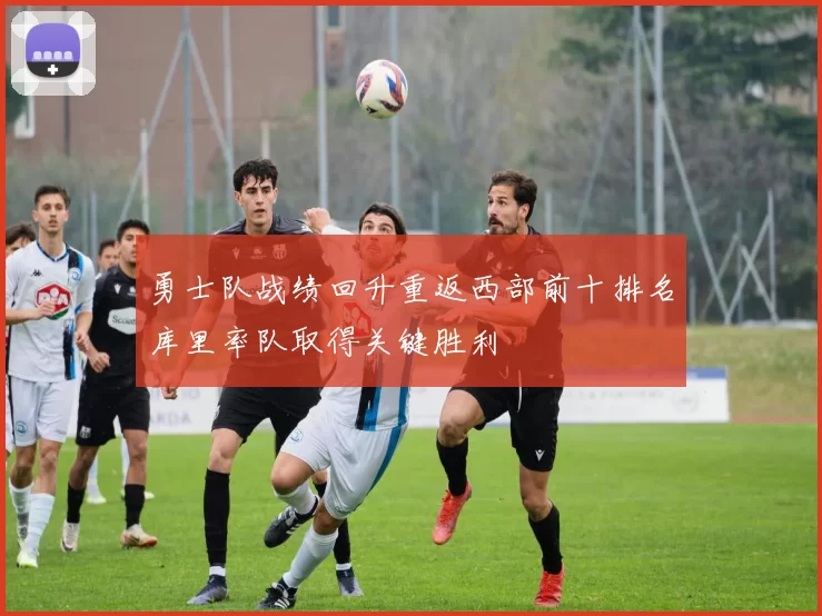 勇士队战绩回升重返西部前十排名库里率队取得关键胜利