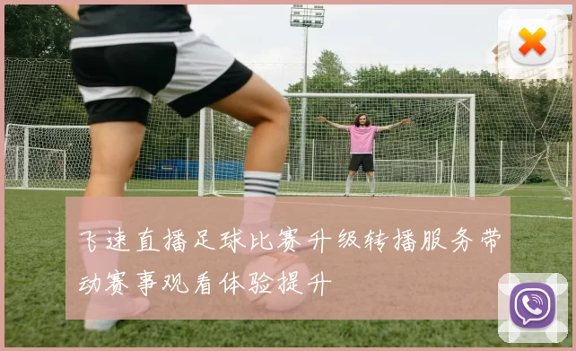 飞速直播足球比赛升级转播服务带动赛事观看体验提升