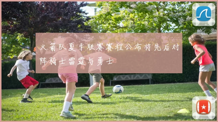 火箭队夏季联赛赛程公布将先后对阵骑士雷霆与勇士