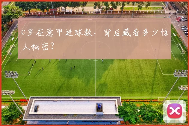 c罗在意甲进球数，背后藏着多少惊人秘密？