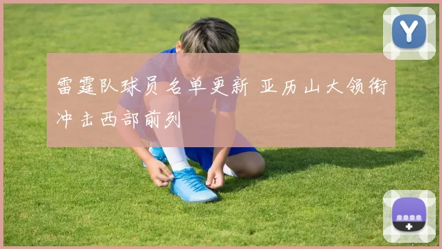 雷霆队球员名单更新 亚历山大领衔冲击西部前列