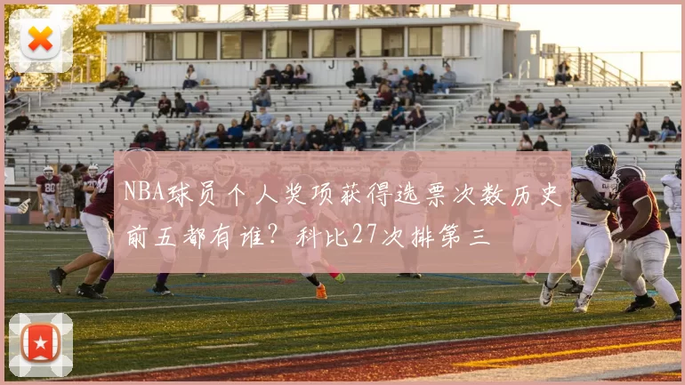 NBA球员个人奖项获得选票次数历史前五都有谁？科比27次排第三