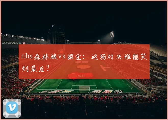 nba森林狼vs掘金：这场对决谁能笑到最后？