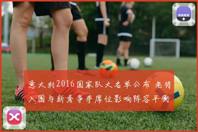 意大利2016国家队大名单公布 老将入围与新秀争夺席位影响阵容平衡