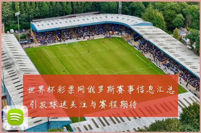 世界杯彩票网俄罗斯赛事信息汇总 引发球迷关注与赛程期待