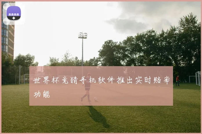世界杯竞猜手机软件推出实时赔率功能
