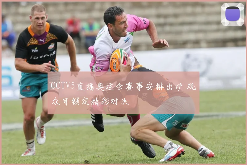 CCTV5直播奥运会赛事安排出炉 观众可锁定精彩对决