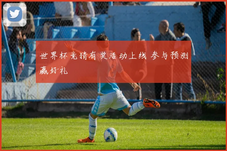 世界杯竞猜有奖活动上线 参与预测赢好礼