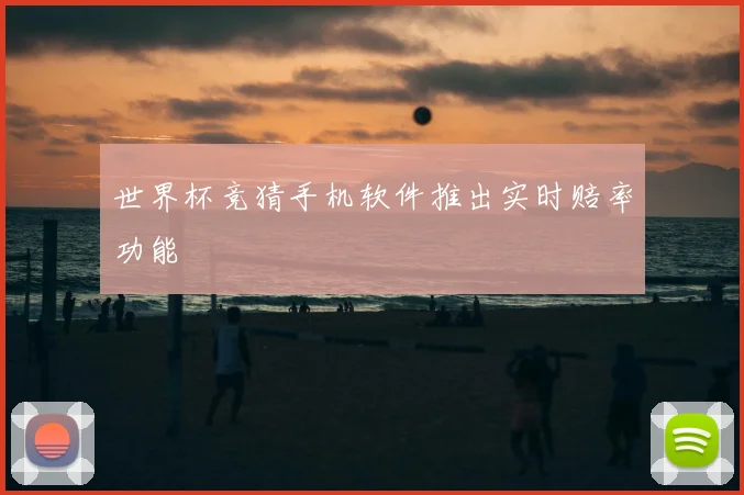 世界杯竞猜手机软件推出实时赔率功能
