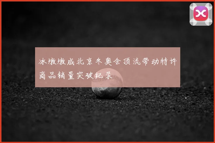 冰墩墩成北京冬奥会顶流带动特许商品销量突破纪录