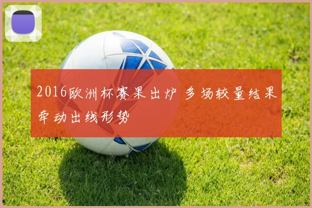 2016欧洲杯赛果出炉 多场较量结果牵动出线形势