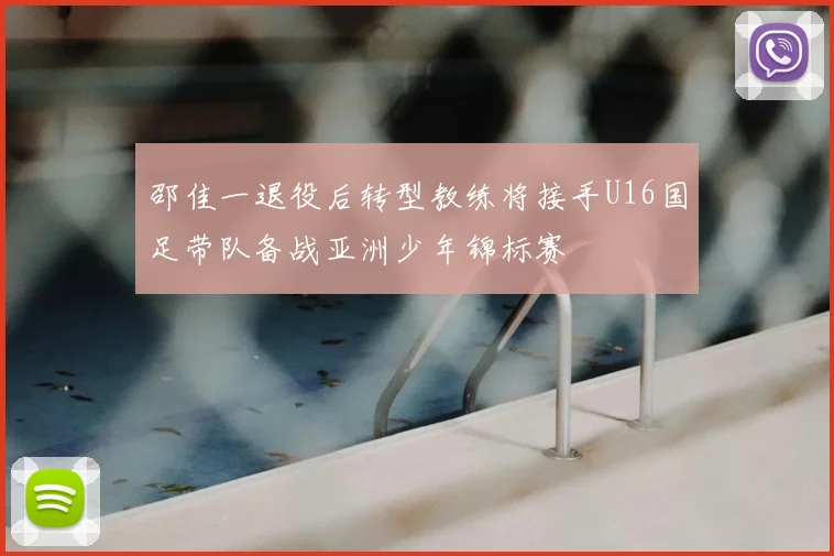 邵佳一退役后转型教练将接手U16国足带队备战亚洲少年锦标赛