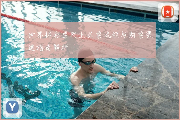 世界杯彩票网上买票流程与购票渠道指南解析