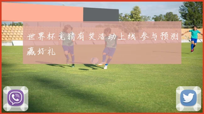 世界杯竞猜有奖活动上线 参与预测赢好礼