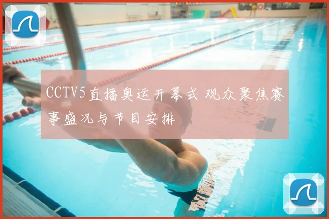 CCTV5直播奥运开幕式 观众聚焦赛事盛况与节目安排