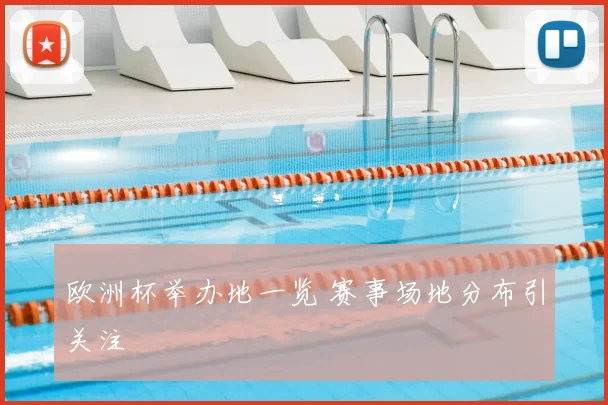 欧洲杯举办地一览 赛事场地分布引关注