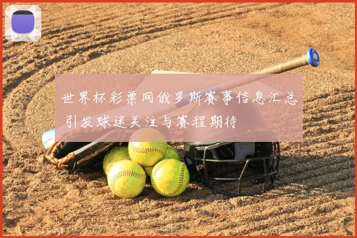 世界杯彩票网俄罗斯赛事信息汇总 引发球迷关注与赛程期待